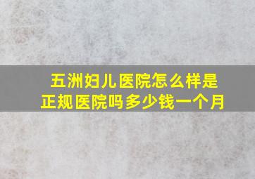 五洲妇儿医院怎么样是正规医院吗多少钱一个月