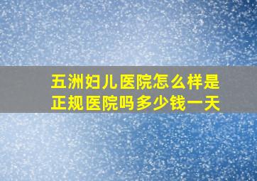 五洲妇儿医院怎么样是正规医院吗多少钱一天