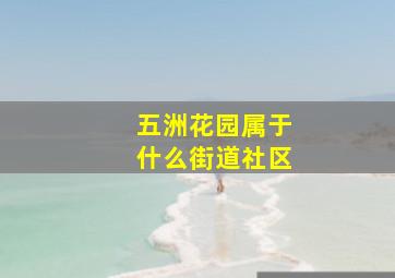 五洲花园属于什么街道社区