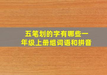 五笔划的字有哪些一年级上册组词语和拼音