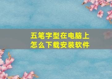 五笔字型在电脑上怎么下载安装软件