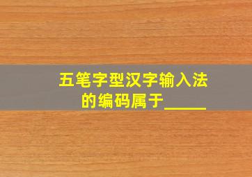 五笔字型汉字输入法的编码属于_____