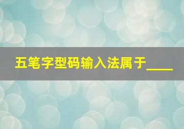 五笔字型码输入法属于____