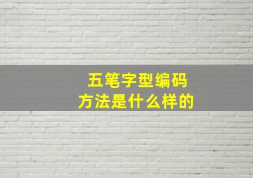 五笔字型编码方法是什么样的