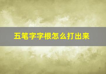 五笔字字根怎么打出来