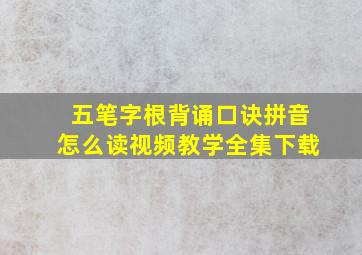 五笔字根背诵口诀拼音怎么读视频教学全集下载