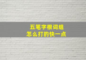 五笔字根词组怎么打的快一点