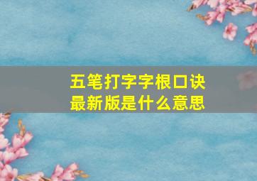 五笔打字字根口诀最新版是什么意思