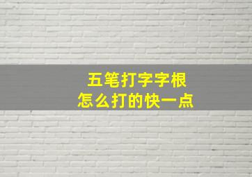 五笔打字字根怎么打的快一点