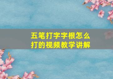 五笔打字字根怎么打的视频教学讲解