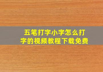 五笔打字小字怎么打字的视频教程下载免费