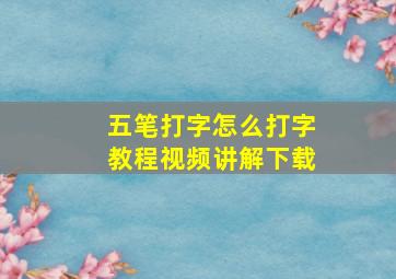 五笔打字怎么打字教程视频讲解下载