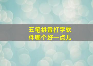 五笔拼音打字软件哪个好一点儿