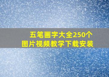 五笔画字大全250个图片视频教学下载安装