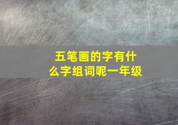 五笔画的字有什么字组词呢一年级