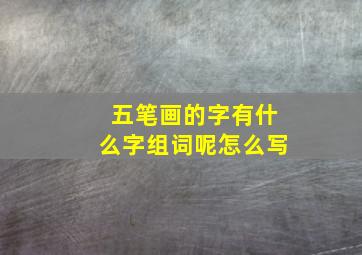 五笔画的字有什么字组词呢怎么写