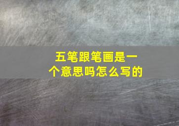 五笔跟笔画是一个意思吗怎么写的