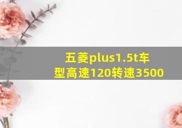 五菱plus1.5t车型高速120转速3500