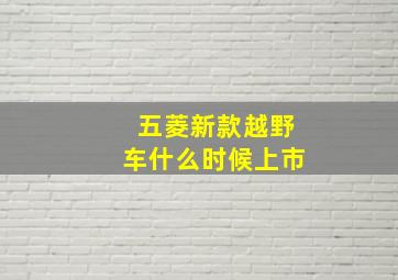 五菱新款越野车什么时候上市