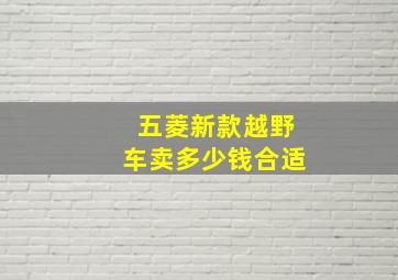 五菱新款越野车卖多少钱合适