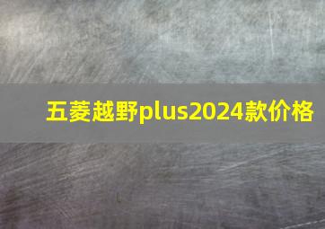 五菱越野plus2024款价格