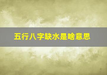 五行八字缺水是啥意思