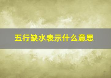 五行缺水表示什么意思