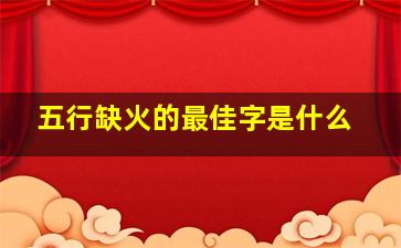 五行缺火的最佳字是什么