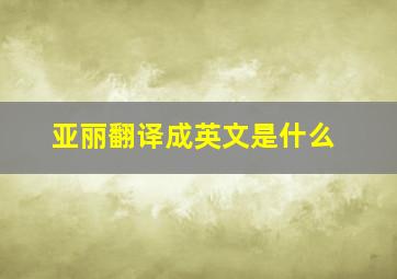 亚丽翻译成英文是什么