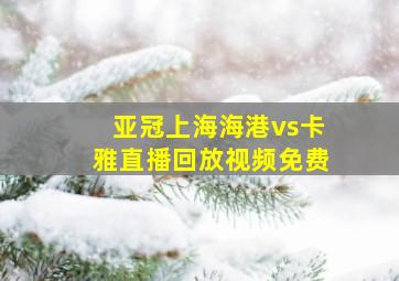 亚冠上海海港vs卡雅直播回放视频免费