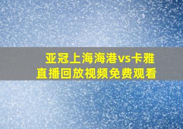 亚冠上海海港vs卡雅直播回放视频免费观看