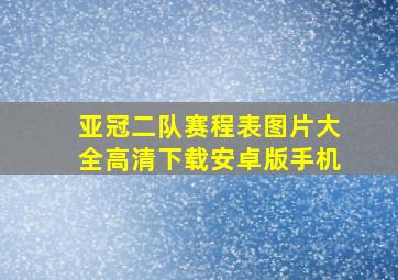 亚冠二队赛程表图片大全高清下载安卓版手机