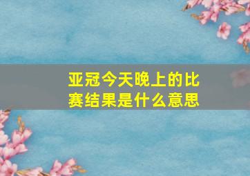 亚冠今天晚上的比赛结果是什么意思