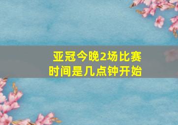 亚冠今晚2场比赛时间是几点钟开始