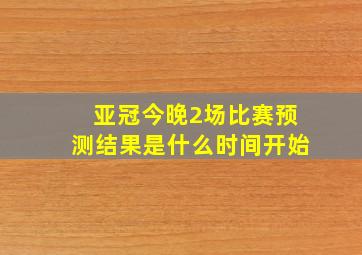 亚冠今晚2场比赛预测结果是什么时间开始