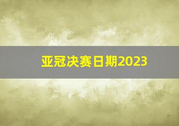 亚冠决赛日期2023