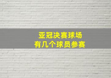 亚冠决赛球场有几个球员参赛