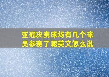 亚冠决赛球场有几个球员参赛了呢英文怎么说