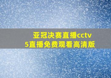 亚冠决赛直播cctv5直播免费观看高清版