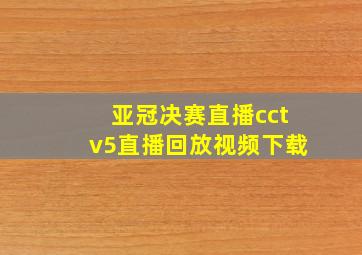 亚冠决赛直播cctv5直播回放视频下载