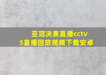 亚冠决赛直播cctv5直播回放视频下载安卓