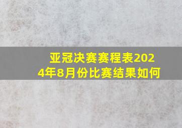 亚冠决赛赛程表2024年8月份比赛结果如何