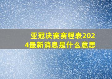 亚冠决赛赛程表2024最新消息是什么意思