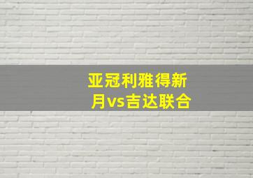 亚冠利雅得新月vs吉达联合