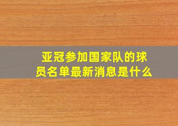 亚冠参加国家队的球员名单最新消息是什么