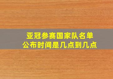 亚冠参赛国家队名单公布时间是几点到几点