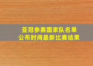 亚冠参赛国家队名单公布时间最新比赛结果