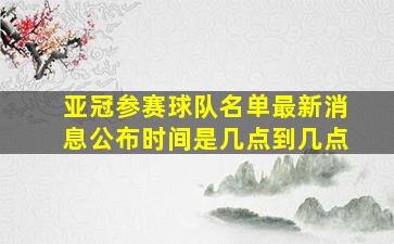 亚冠参赛球队名单最新消息公布时间是几点到几点