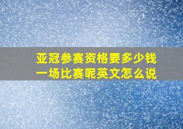 亚冠参赛资格要多少钱一场比赛呢英文怎么说