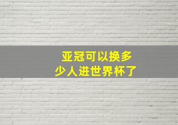 亚冠可以换多少人进世界杯了